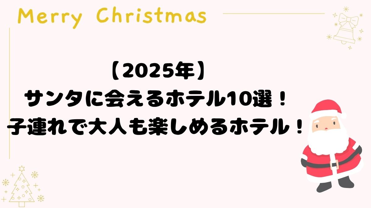 2025年サンタに会えるホテル10選！クリスマスの家族旅行におすすめ！