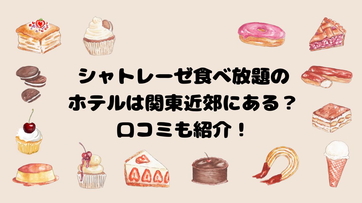 シャトレーゼ食べ放題のホテルは関東近郊にある？口コミも紹介！