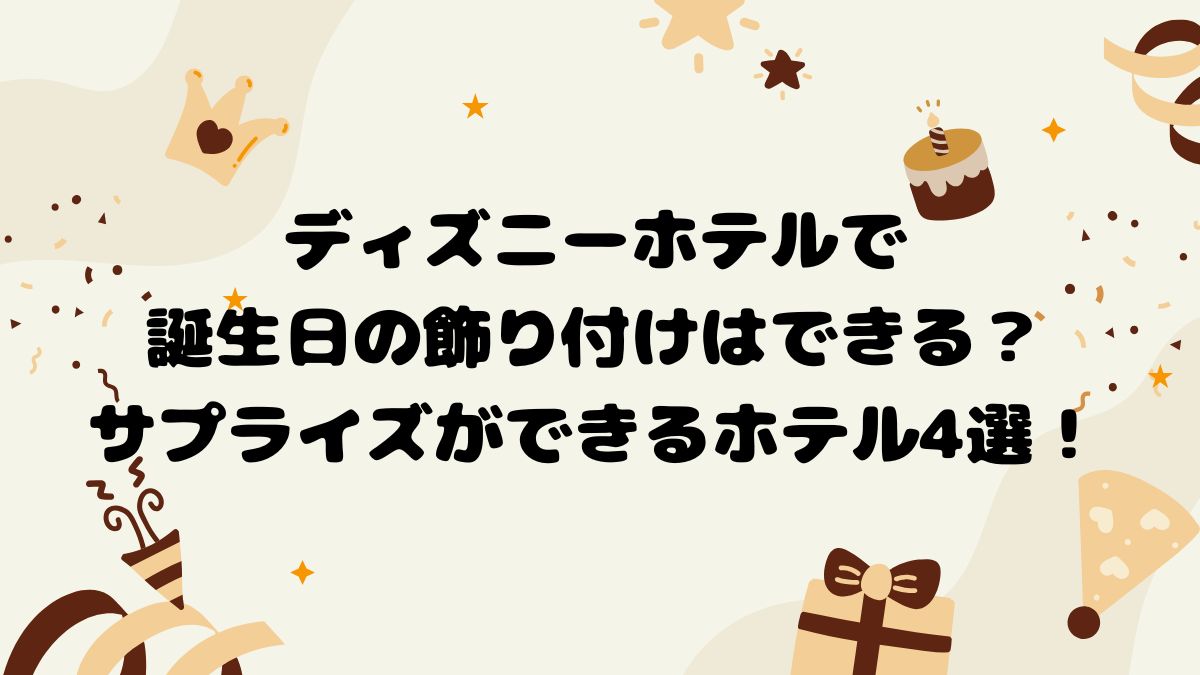 ディズニーホテルで誕生日の飾り付けはできる？サプライズができるホテル4選！